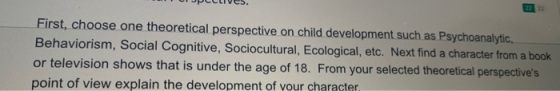 First, choose one theoretical perspective on child development such as Psychoanalytic, Behaviorism, Social Cognitive, Sociocu