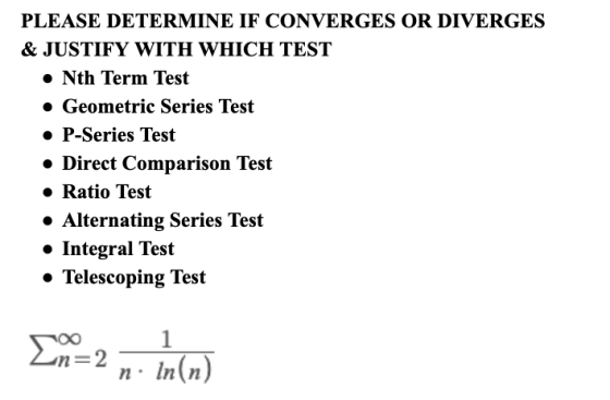 PLEASE DETERMINE IF CONVERGES OR DIVERGES & JUSTIFY WITH WHICH TEST • Nth Term Test • Geometric Series Test • P-Series Test •