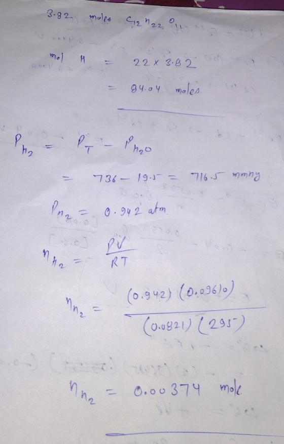 3.82 moles 12 h 22 0 1 2 mol H = 22 x 3.82 2 X 3.82 = 84.04 moles Pippi- mo hoo und - 736 19.5 = 76.5 mmny Pne = 0.942 atm К