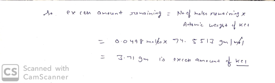 so . excen )ni amount remaining = No. of meles remaining x - Atomic weight of kor = 0.0498 molksx 74, 5513 gm I mban = 3.71gm