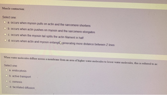 Muscle contraction: Select one. O a occurs when myosin pulls on actin and the sarcomere shortens O b. occurs when actin pushe
