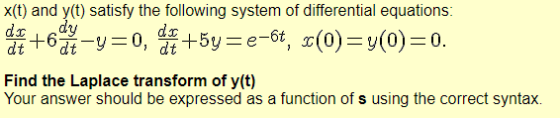x(t) and y(t) satisfy the following system of differential equations: de todo-y=0, de+ 5y =e-6t, sc(0)=y(0)=0. Find the Lapla