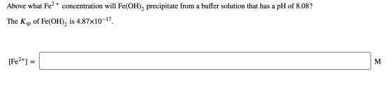 + Above what Fe2+ concentration will Fe(OH), precipitate from a buffer solution that has a pH of 8.08? The Ksp of Fe(OH), is