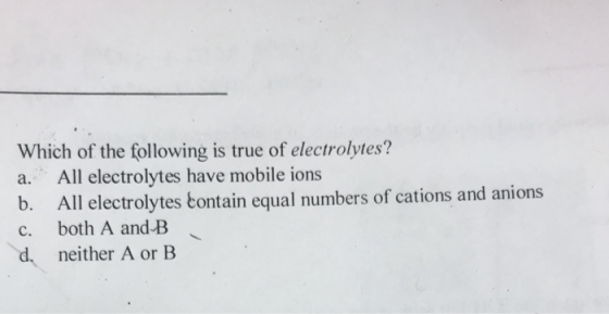 Which of the following is true of electrolytes? a. All electrolytes have mobile ions All electrolytes tontain equal numbers o