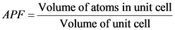 APF = Volume of atoms in unit cell
Volume of unit cell
