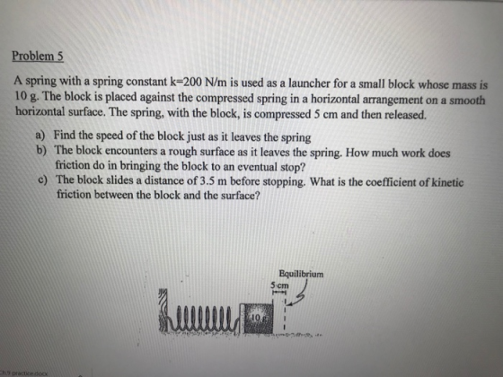 Problem 5 A spring with a spring constant k=200 N/m is used as a launcher for a small block whose mass is 10 g. The block is