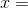 x=
