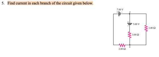 5. Find current in each branch of the circuit given below. 7.00 V 5.00 V 1.0022 3.00 2 w b 2.00 2