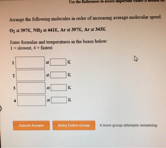 Use the References to access important Arrange the following molecules in order of increasing average molecular speed. O2 at