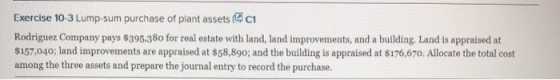 Exercise 10-3 Lump-sum purchase of plant assets ci Rodriguez Company pays $395.380 for real estate with land, land improvemen