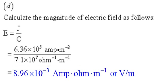 Calculate the magnitude of electric field as follows: 636x105 amp.m-2 7.1x107ohmm1 = 8.96x10-3 Amp. ohm.m-1 or V/m