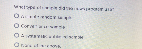 What type of sample did the news program use? A simple random sample O Convenience sample A systematic unbiased sample O None