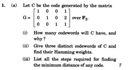 Let C be the code generated by the matrix [1 0 0 11 G= 0 1 0 2 over Fz. Lo 0 1 1] (i) How many codewords will have, and why?