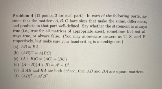 Problem 4 (12 points, 2 for each part) In each of the following parts, as- sume that the matrices A, B, C have sizes that mak