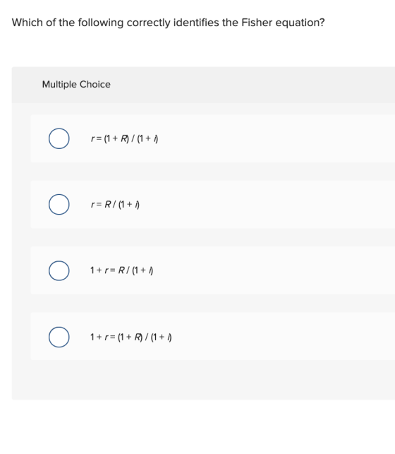 Which of the following correctly identifies the Fisher equation? Multiple Choice r= (1 + R) / (1+1) r=R/(1+1) 1+ r= R/ (1+1)