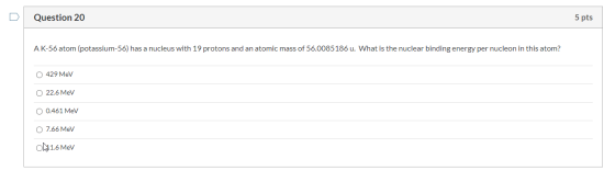 Question 20 5 pts A K-56 atom (potassium-56) has a nucleus with 19 protons and an atomic mass of 56.0085186 u. What is the nu