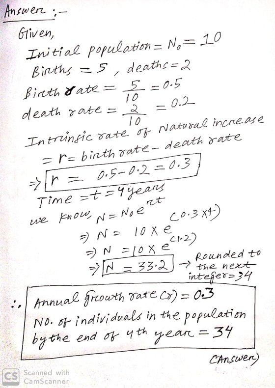 Answer :- Given, Initial population = No = 10 Births = 5, deaths = 2 Bireth Gate = 5 =0.5 cleath rate = b = 0.2 Intrinsic rat