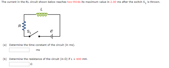 The current in the RL circuit shown below reaches two-thirds its maximum value in 2.00 ms after the switch S, is thrown. 0000