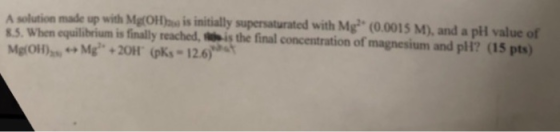 A solution made up with Mg(OH) is initially supersaturated with Mg (0.0015 M. and all value of 3.5. When equilibrium is final