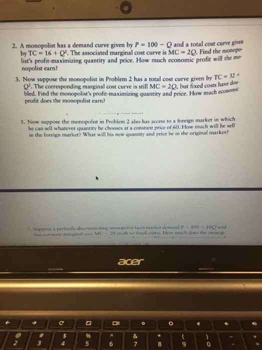 2. A monopolist has a demand curve given by P = 100 - and a total cost curve given by TC-16 + Q. The associated marginal cos