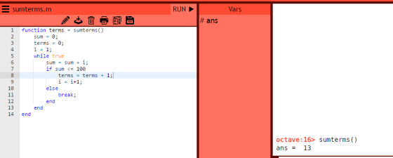 E sumterms.m RUN Vars # ans 1 function terms= sunterms() terms = 0; 4 while true sum = sum + i; ífsum <= 100 7 termsterms + 1