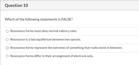 Question 10 Which of the following statements is FALSE? Resonance forms must obey normal valency rules. Resonance is a fast e