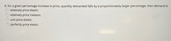 If, for a given percentage increase in price, quantity demanded falls by a proportionately larger percentage, then demand is