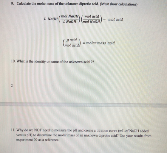 9. Calculate the molar mass of the unknown diprotic acid. (Must show calculations) ( mol NaOH mol acid L NaOH L NaOH mol NaOH