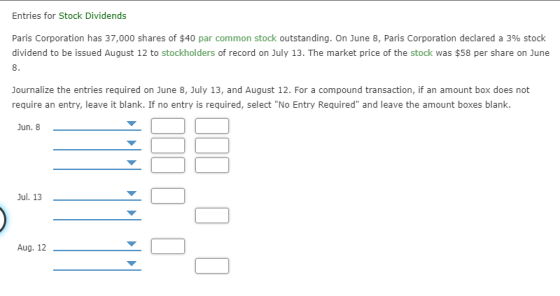 Entries for Stock Dividends Paris Corporation has 37,000 shares of $40 par common stock outstanding. On June 8, Paris Corpora