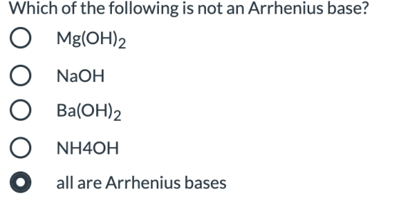 Which of the following is not an Arrhenius base? 0 Mg(OH)2 ОО NaOH O Ba(OH)2 O NH4OH O all are Arrhenius bases