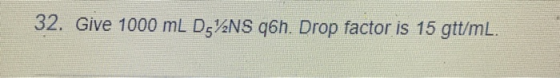 32, Give 1000 mL D5½NS q6h. Drop factor is 15 gtt/mL.