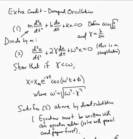 dt? . Extra Credit-Damped Oscillation (1) mei + b de fotkx = 0 Define w=ffd Divide by mi and 7= 2 & (2) de + 2 Voit twex=o to