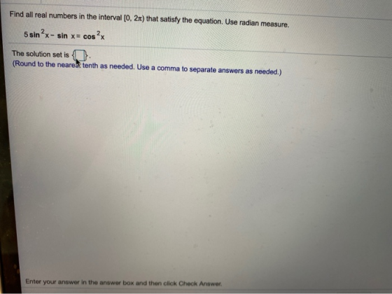 Find all real numbers in the interval [0, 2) that satisfy the equation. Use radian measure. 5 sin?x- sin x= cos²x The solutio