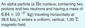 An alpha particle (a He nucleus, containing two protons and two neutrons and having a mass of 6.64 x 10-27 kg) traveling hori