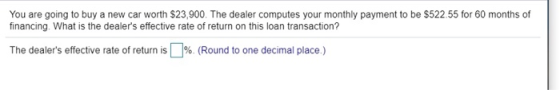 You are going to buy a new car worth $23,900. The dealer computes your monthly payment to be $522.55 for 60 months of financi