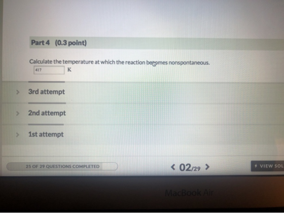 Part 4 (0.3 point) Calculate the temperature at which the reaction bepymes nonspontaneous. 417 > 3rd attempt 2nd attempt 1st