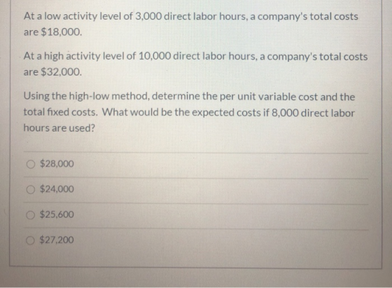 At a low activity level of 3,000 direct labor hours, a companys total costs are $18,000. At a high activity level of 10,000
