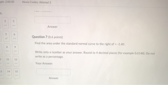 gth: 2:00:00 Alexia Cooley: Attempt 2 1: Answer Question 7 (0.6 points Find the area under the standard normal curve to the r