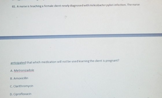 61. A nurse is teaching a female client newly diagnosed with Helicobacter pylori infection. The nurse anticipated that which