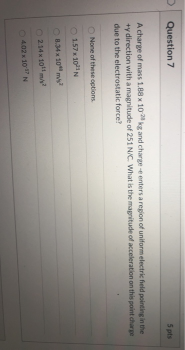 Question 7 5 pts A charge of mass 1.88 x 10 28 kg and charge -e enters a region of uniform electric field pointing in the +y