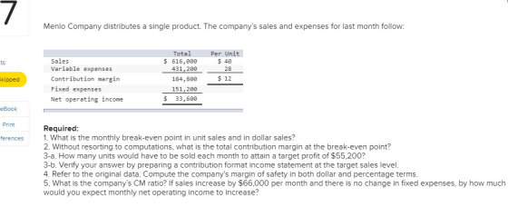 Menlo Company distributes a single product. The companys sales and expenses for last month follow: Sales Variable expenses C
