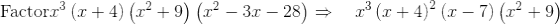 \mathrm{Factor}\:x^3\left(x+4\right)\left(x^2+9\right)\left(x^2-3x-28\right)\Rightarrow \quad x^3\left(x+4\right)^2\left(x-7\right)\left(x^2+9\right)