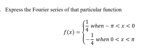 - Express the Fourier series of that particular function - when - 1 < x < 0 4 f(x) = { when 0<x<T