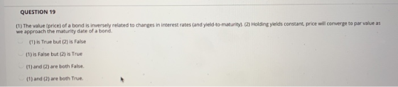 QUESTION 19 (1) The value (price) of a bond is inversely related to changes in interest rates (and yield-to-maturity). (2) Ho