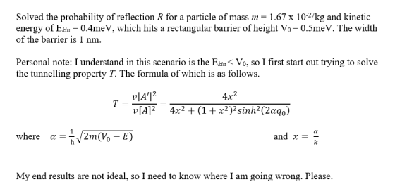 Solved the probability of reflection R for a particle of mass m= 1.67 x 10-27kg and kinetic energy of Ekin = 0.4meV, which hi