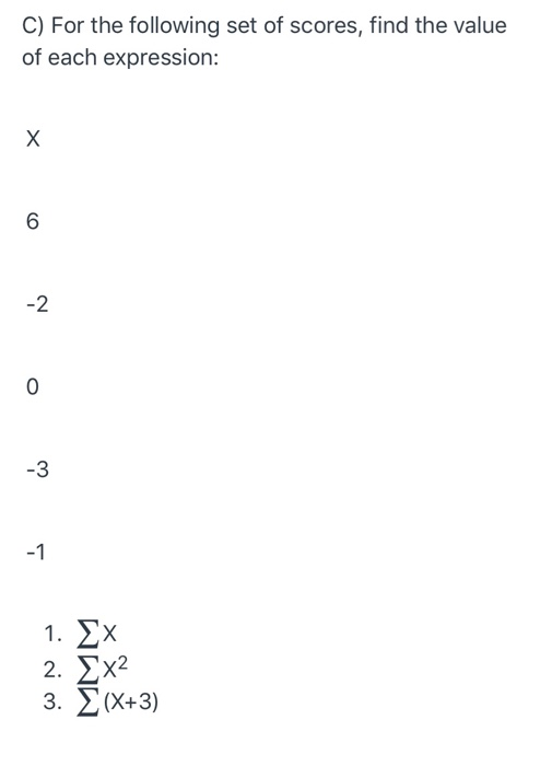 C) For the following set of scores, find the value of each expression: X 6 -2 0 -3 -1 1. Ex 2. x2 3. (X+3)