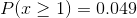 P(x\geq 1) = 0.049