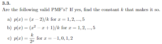 3.3. Are the following valid PMFs? If yes, find the constant k that makes it so. a) p(z) (1-2)/k for z = 1,2, , 5 b) p(x)2)/k for 1,2,..,5 뎅 “..