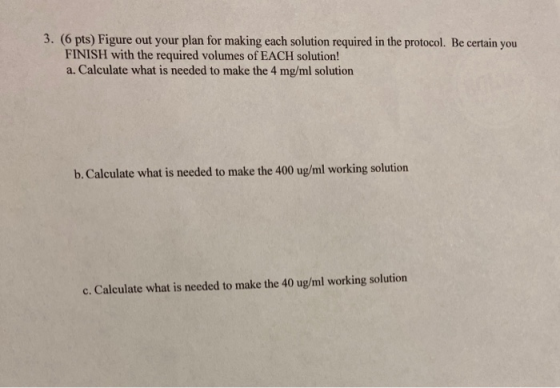 3. (6 pts) Figure out your plan for making each solution required in the protocol. Be certain you FINISH with the required vo