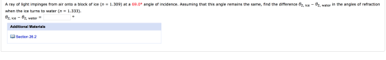 A ray of light impinges from air onto a block of ice (n = 1.309) at a 69.0° angle of incidence. Assuming that this angle rema
